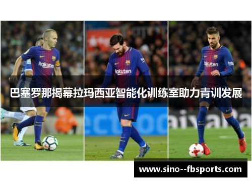 巴塞罗那揭幕拉玛西亚智能化训练室助力青训发展