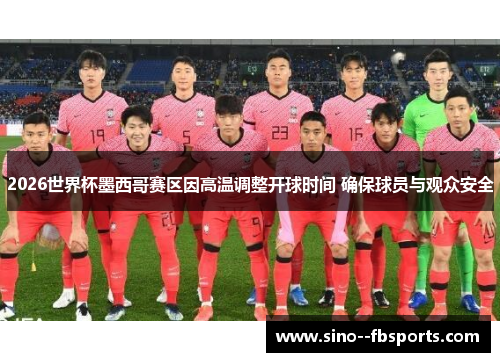 2026世界杯墨西哥赛区因高温调整开球时间 确保球员与观众安全