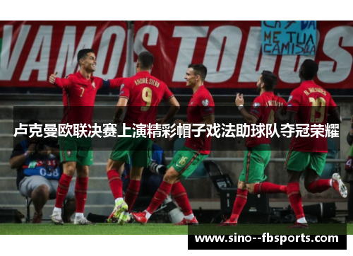 卢克曼欧联决赛上演精彩帽子戏法助球队夺冠荣耀