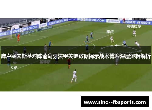 库卢塞夫斯基对阵葡萄牙法甲关键数据揭示战术博弈深层逻辑解析